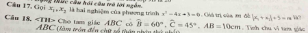 x_1, x_2
Câu 17. Gọi Tg Thic cầu hồi câu trã lời ngắn. là hai nghiệm của phương trình x^2-4x-3=0. Giá trị của m đề |x_1+x_2|+5=m Ya? 
Câu 18. ∠ TH> Cho tam giác ABC có widehat B=60°, widehat C=45°, AB=10cm. Tính chu vi tam giác
ABC (làm tròn đến chữ số thận phận thứ nhật