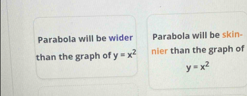 Parabola will be wider Parabola will be skin-
than the graph of y=x^2 nier than the graph of
y=x^2