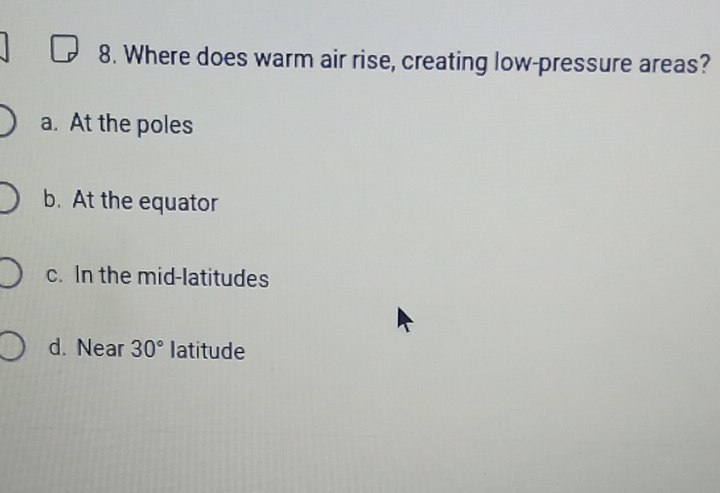 Where does warm air rise, creating low-pressure areas?
a. At the poles
b. At the equator
c. In the mid-latitudes
d. Near 30° Iatitude