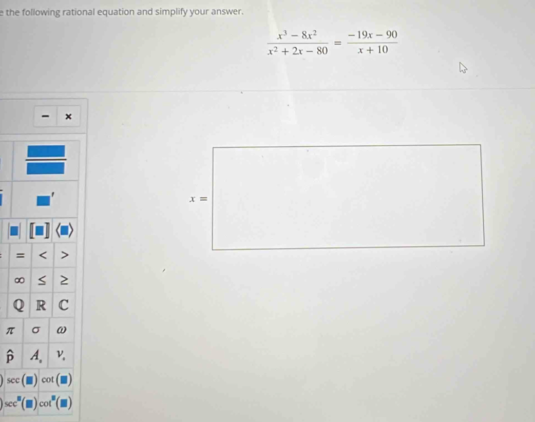 the following rational equation and simplify your answer.
 (x^3-8x^2)/x^2+2x-80 = (-19x-90)/x+10 
- x
π
widehat p
sec ( cot
sec^(□)(□ )cot^(□)(□ )