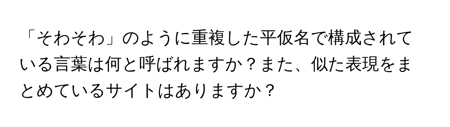 「そわそわ」のように重複した平仮名で構成されている言葉は何と呼ばれますか？また、似た表現をまとめているサイトはありますか？