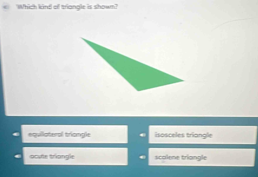 Which lind of triangle is shown?
equilateral triangle isosceles triangle
ccute triangle scolene triangle