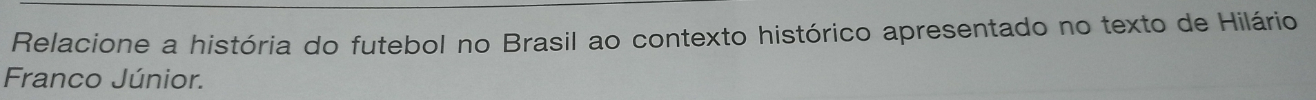 Relacione a história do futebol no Brasil ao contexto histórico apresentado no texto de Hilário 
Franco Júnior.