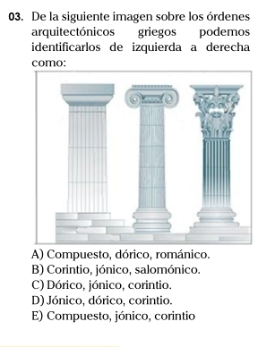 De la siguiente imagen sobre los órdenes
arquitectónicos griegos podemos
identificarlos de izquierda a derecha
como:
A) Compuesto, dórico, románico.
B) Corintio, jónico, salomónico.
C) Dórico, jónico, corintio.
D) Jónico, dórico, corintio.
E) Compuesto, jónico, corintio