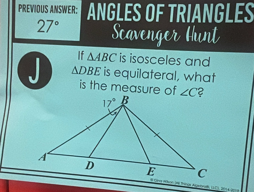 PREVIOUS ANSWER: ANGLES OF TRIANGLES
27°
Scavenger Hunt
If △ ABC is isosceles and
J △ DBE is equilateral, what
is the measure of
@ Gina Wilson (Ali Thinas Algebro®, LLC), 201 4: 2019