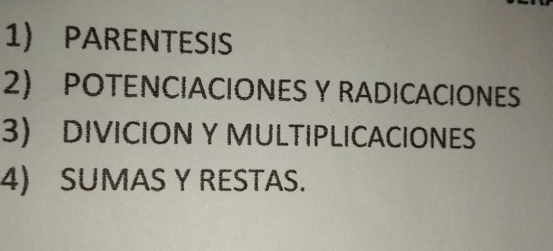 PARENTESIS 
2) POTENCIACIONES Y RADICACIONES 
3) DIVICION Y MULTIPLICACIONES 
4) SUMAS Y RESTAS.