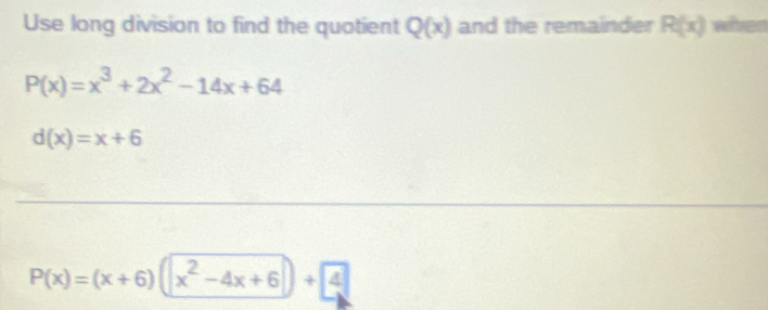 Use long division to find the quotient Q(x) and the remainder R(x) when
P(x)=x^3+2x^2-14x+64
d(x)=x+6
P(x)=(x+6)(|x^2-4x+6|)+4|