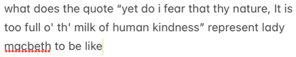 what does the quote “yet do i fear that thy nature, It is 
too full o' th' milk of human kindness” represent lady 
macbeth to be like