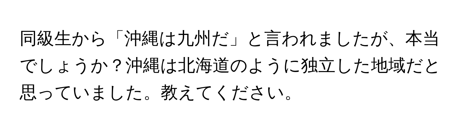 同級生から「沖縄は九州だ」と言われましたが、本当でしょうか？沖縄は北海道のように独立した地域だと思っていました。教えてください。