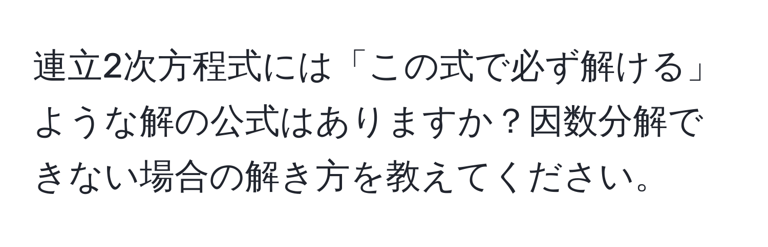 連立2次方程式には「この式で必ず解ける」ような解の公式はありますか？因数分解できない場合の解き方を教えてください。