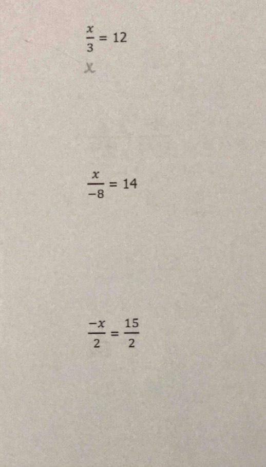  x/3 =12
 x/-8 =14
 (-x)/2 = 15/2 