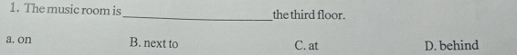 The music room is_ the third floor.
a. on B. next to C. at D. behind