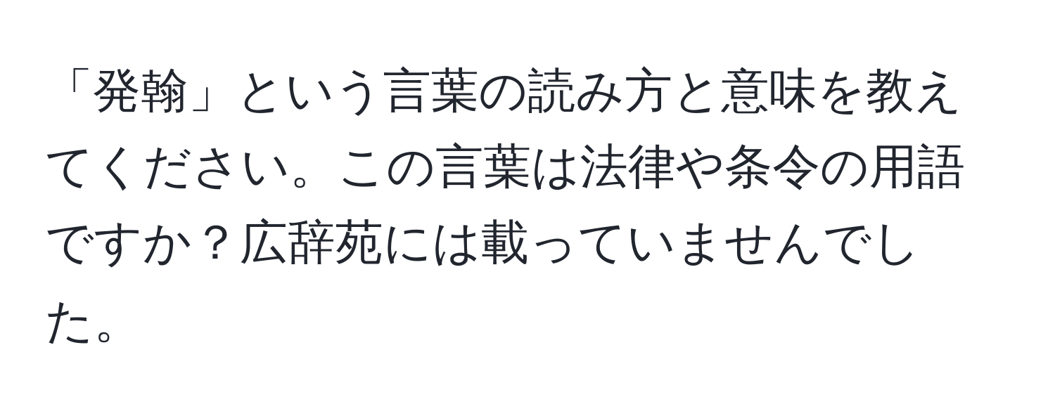 「発翰」という言葉の読み方と意味を教えてください。この言葉は法律や条令の用語ですか？広辞苑には載っていませんでした。