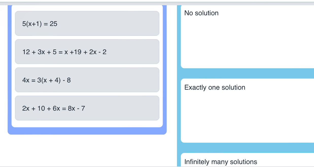 No solution
5(x+1)=25
12+3x+5=x+19+2x-2
4x=3(x+4)-8
Exactly one solution
2x+10+6x=8x-7
Infinitely many solutions