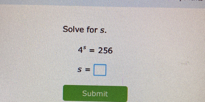 Solve for s.
4^s=256
s=□
Submit