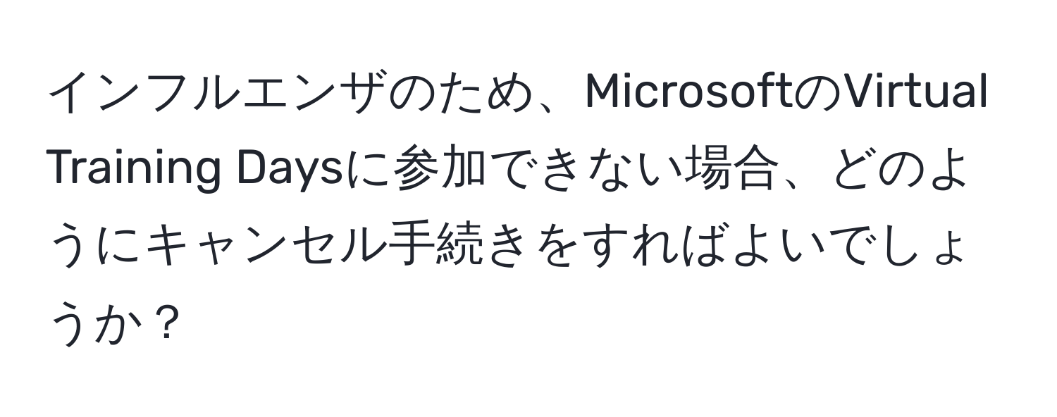 インフルエンザのため、MicrosoftのVirtual Training Daysに参加できない場合、どのようにキャンセル手続きをすればよいでしょうか？