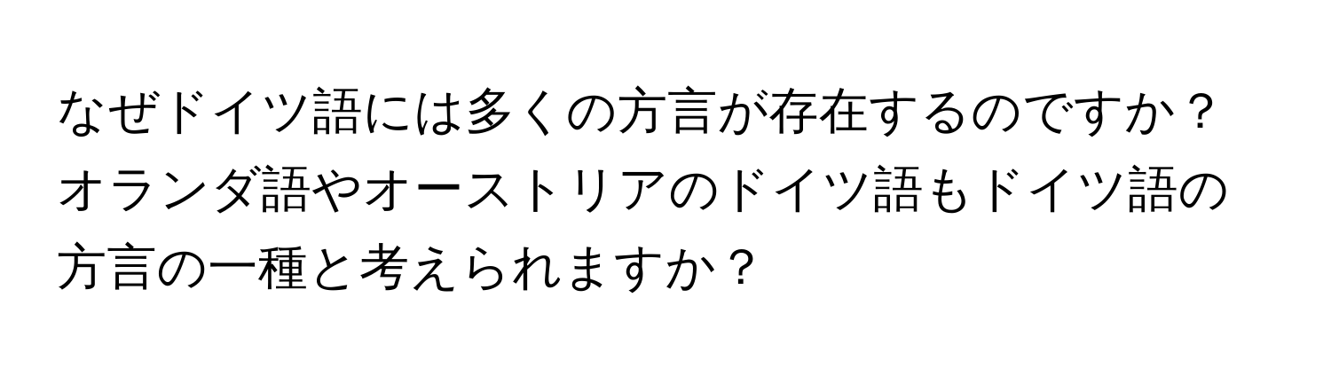 なぜドイツ語には多くの方言が存在するのですか？オランダ語やオーストリアのドイツ語もドイツ語の方言の一種と考えられますか？