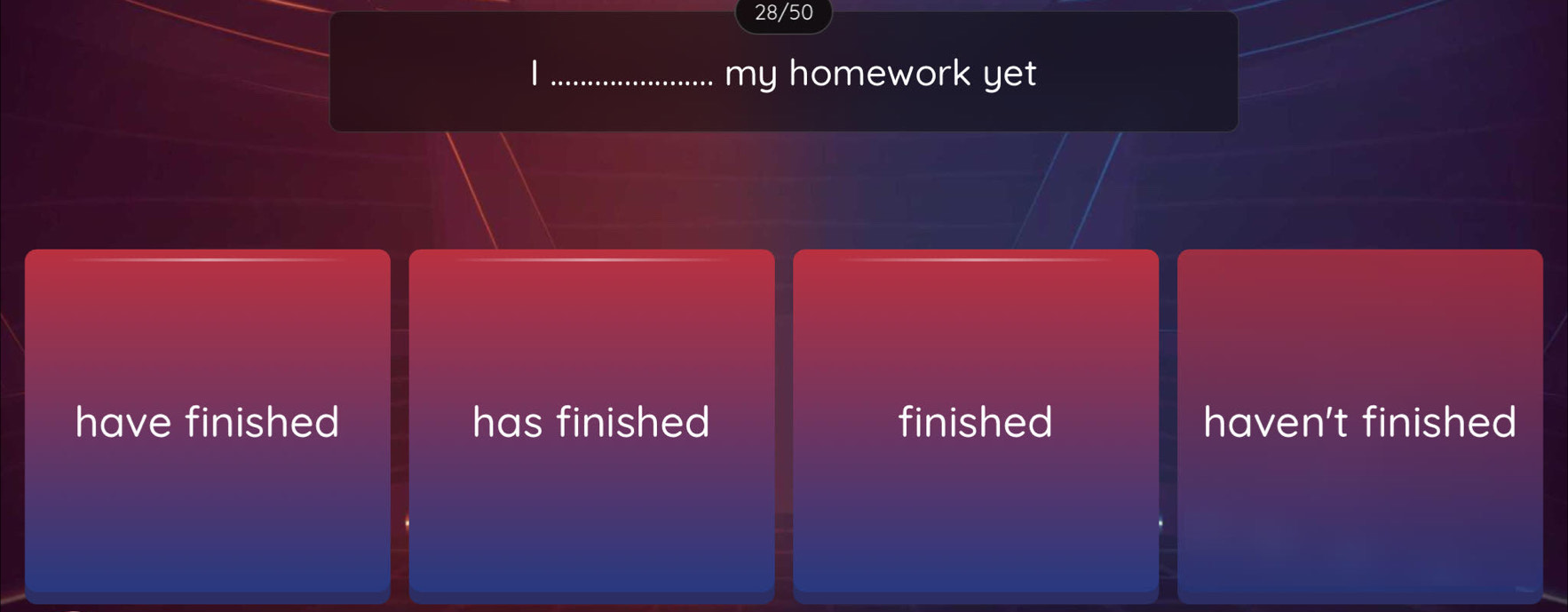 28/50
my homework yet
have finished has finished finished haven't finished