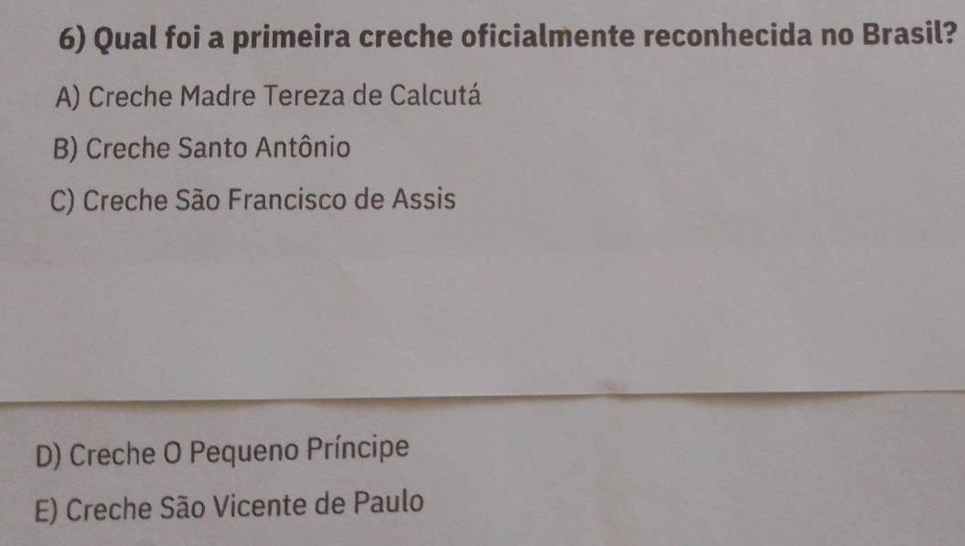 Qual foi a primeira creche oficialmente reconhecida no Brasil?
A) Creche Madre Tereza de Calcutá
B) Creche Santo Antônio
C) Creche São Francisco de Assis
D) Creche O Pequeno Príncipe
E) Creche São Vicente de Paulo