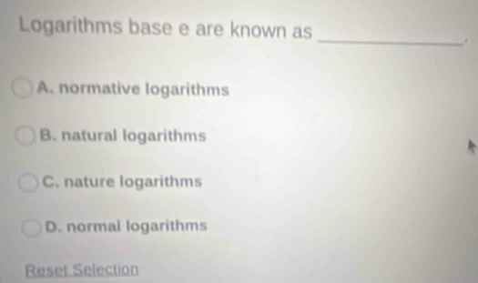 Logarithms base e are known as
_.
A. normative logarithms
B. natural logarithms
C. nature logarithms
D. normal logarithms
Reset Selection