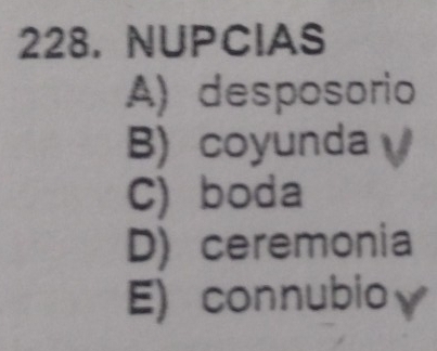 NUPCIAS
A) desposorio
B)coyunda
C) boda
D) ceremonia
E)connubio