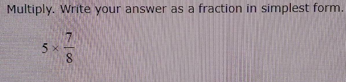 Multiply. Write your answer as a fraction in simplest form.
5*  7/8 