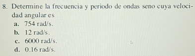 Determine la frecuencia y periodo de ondas seno cuya veloci-
dad angular es
a. 754 rad/s.
b. 12 rad/s.
c. 6000 rad/s
d. 0.16 rad/s.