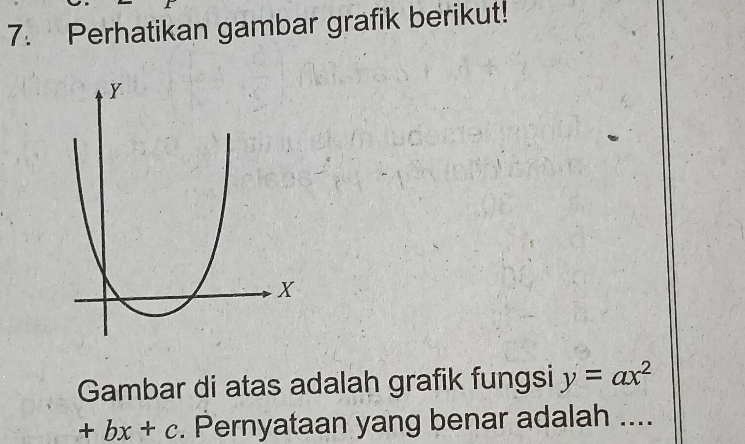 Perhatikan gambar grafik berikut! 
Gambar di atas adalah grafik fungsi y=ax^2
+bx+c. Pernyataan yang benar adalah ....