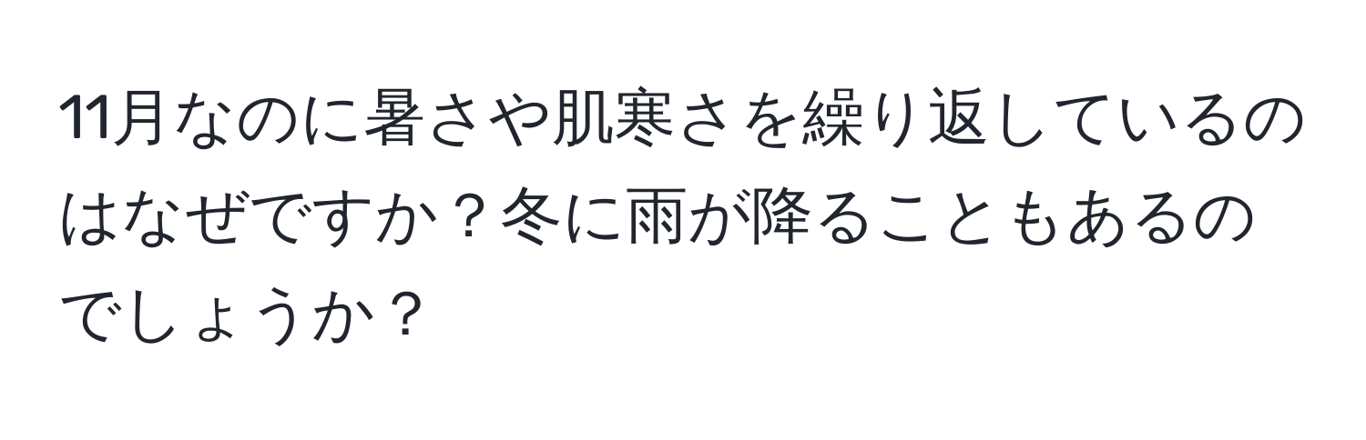 11月なのに暑さや肌寒さを繰り返しているのはなぜですか？冬に雨が降ることもあるのでしょうか？