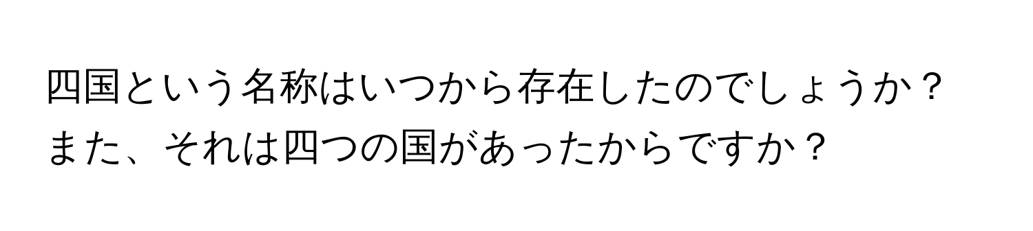 四国という名称はいつから存在したのでしょうか？また、それは四つの国があったからですか？