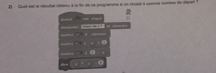 quand est cliqué 
demander Valeur de x ? et attendre 
mettre réponse 
mettre x 2
mettre 3 + 
dire 6