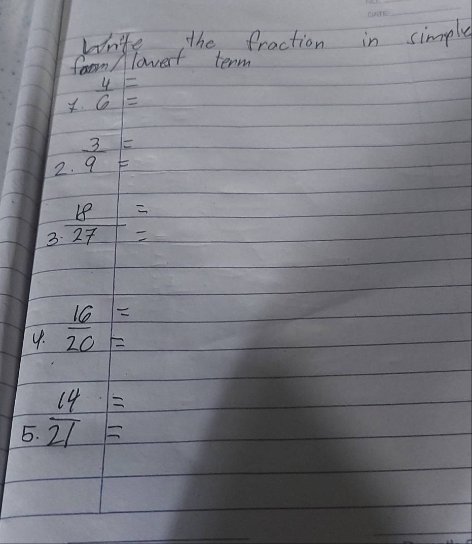 White the fraction in simple 
foom/lowest term
7. 4/6 =
2.  3/9 beginarrayr = =endarray
3  18/27 =
4.  16/20 beginarrayr = =endarray
5.  14/21 beginarrayr = =endarray