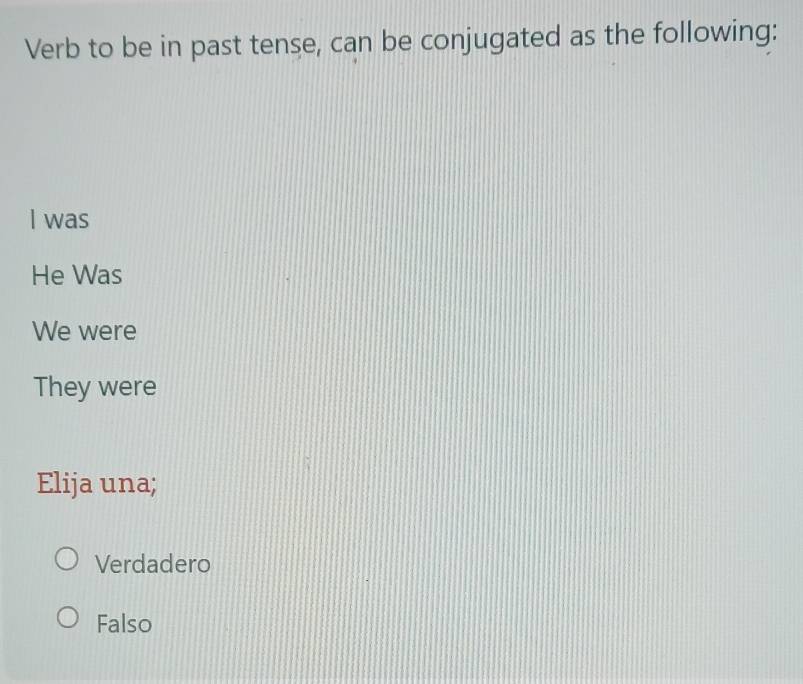 Verb to be in past tense, can be conjugated as the following:
I was
He Was
We were
They were
Elija una;
Verdadero
Falso