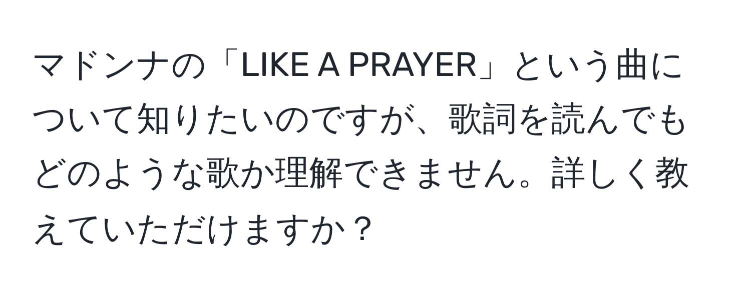 マドンナの「LIKE A PRAYER」という曲について知りたいのですが、歌詞を読んでもどのような歌か理解できません。詳しく教えていただけますか？