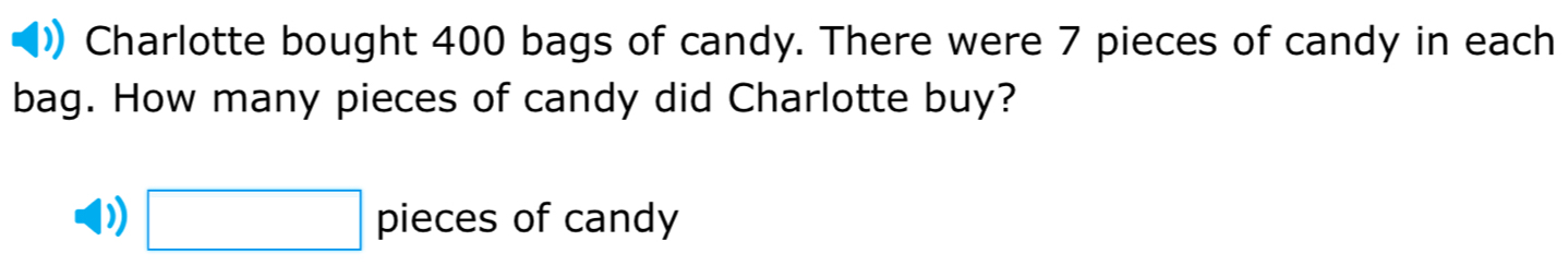 Charlotte bought 400 bags of candy. There were 7 pieces of candy in each 
bag. How many pieces of candy did Charlotte buy? 
□ pieces of candy