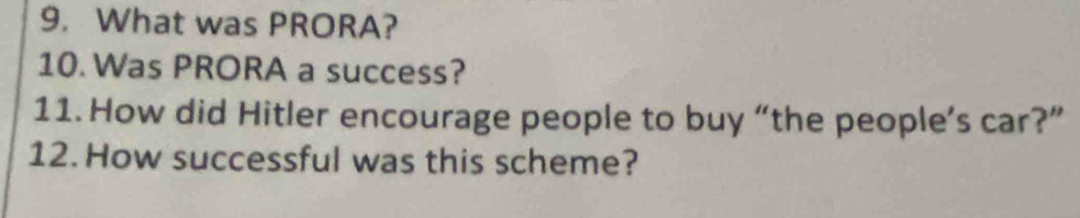 What was PRORA? 
10. Was PRORA a success? 
11. How did Hitler encourage people to buy “the people’s car?” 
12. How successful was this scheme?