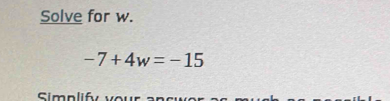 Solve for w.
-7+4w=-15
Simn