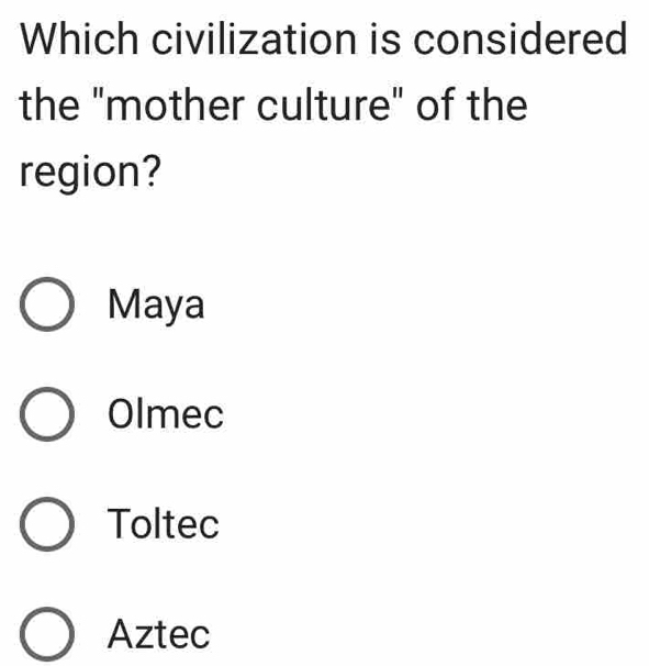 Which civilization is considered
the "mother culture" of the
region?
Maya
Olmec
Toltec
Aztec