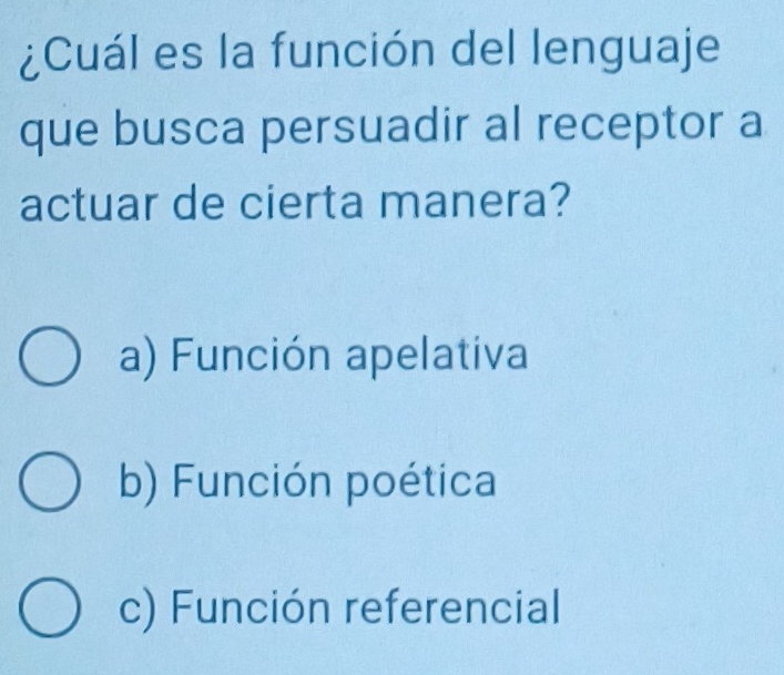 ¿Cuál es la función del lenguaje
que busca persuadir al receptor a
actuar de cierta manera?
a) Función apelativa
b) Función poética
c) Función referencial