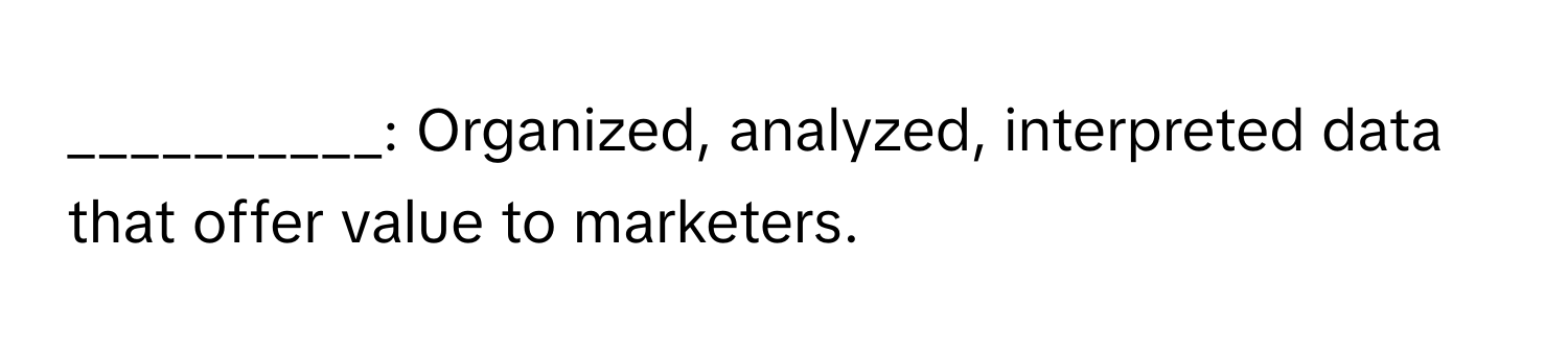 Organized, analyzed, interpreted data that offer value to marketers.