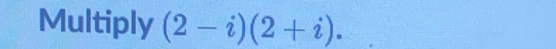 Multiply (2-i)(2+i).