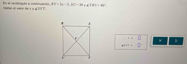 En el rectángulo a continuación, RV=3x-3, SU=30 y ∠ VRU=40°. 
Hallar el valor de x y ∠ SVT.
x=□
×
∠ SVT= □°