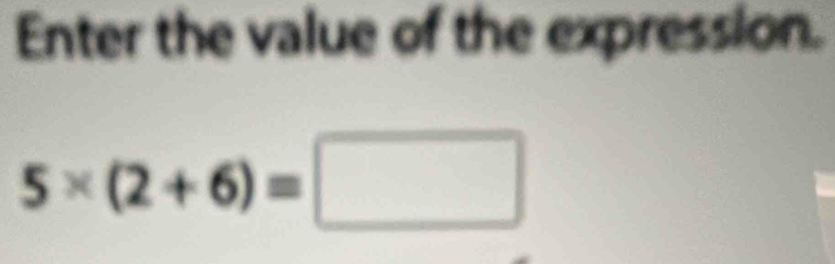 Enter the value of the expression.
5* (2+6)=□