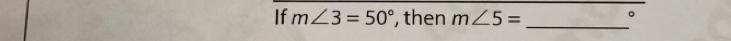 If m∠ 3=50° , then m∠ 5= _ 
。