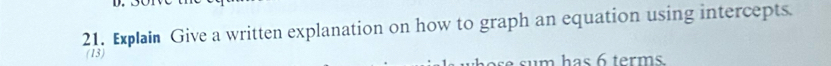 Explain Give a written explanation on how to graph an equation using intercepts. 
(13) sum has 6 terms
