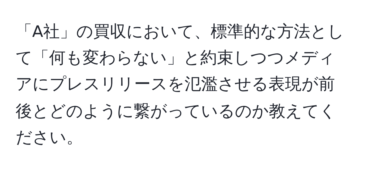 「A社」の買収において、標準的な方法として「何も変わらない」と約束しつつメディアにプレスリリースを氾濫させる表現が前後とどのように繋がっているのか教えてください。