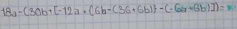 18a-(30b+[-12a+ 6b-(36+6b) -(-6a+6b)])=