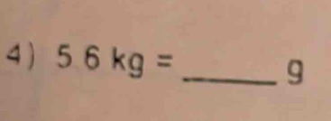 4 ) 5.6kg= _
g