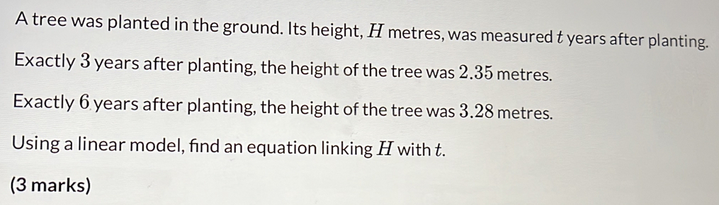 Solved: A tree was planted in the ground. Its height, H metres, was ...