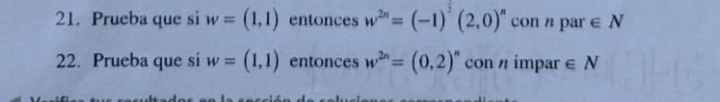 Prueba que si w=(1,1) entonces w^(2n)=(-1)^2(2,0)^n con n par ∈ N
22. Prueba que si w=(1,1) entonces w^(2n)=(0,2)^n con n impar ∈ N